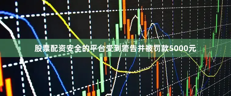 股票配资安全的平台受到警告并被罚款5000元