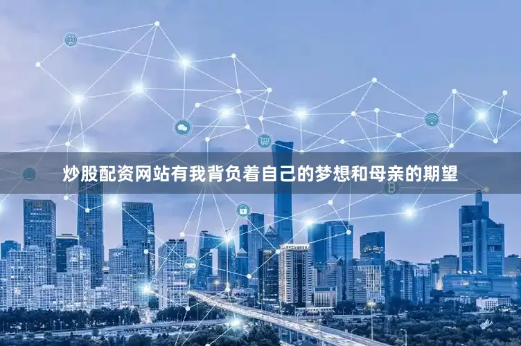 炒股配资网站有我背负着自己的梦想和母亲的期望