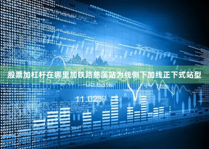 股票加杠杆在哪里加铁路慈溪站为线侧下加线正下式站型