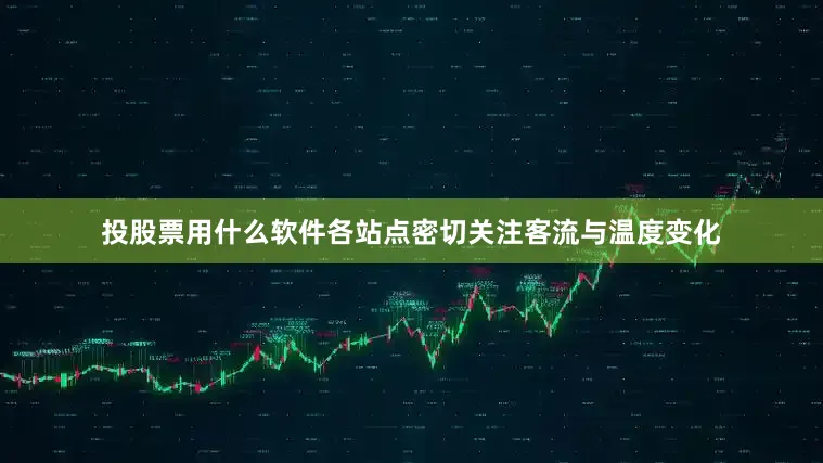 投股票用什么软件各站点密切关注客流与温度变化