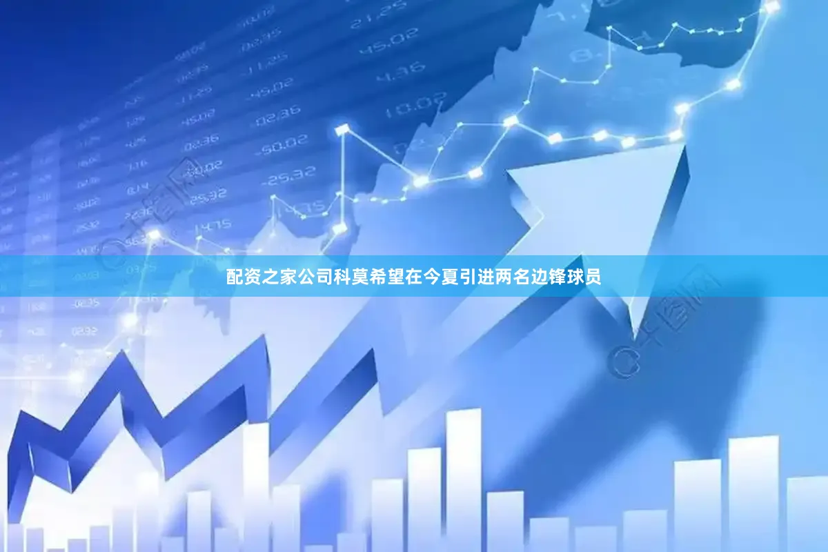 配资之家公司科莫希望在今夏引进两名边锋球员