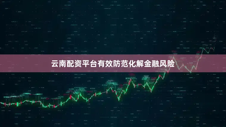 云南配资平台有效防范化解金融风险