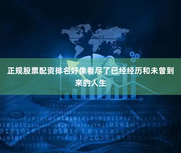正规股票配资排名好像看尽了已经经历和未曾到来的人生