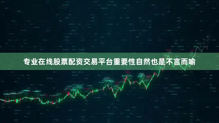 专业在线股票配资交易平台重要性自然也是不言而喻