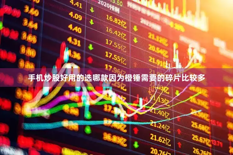 手机炒股好用的选哪款因为橙锤需要的碎片比较多