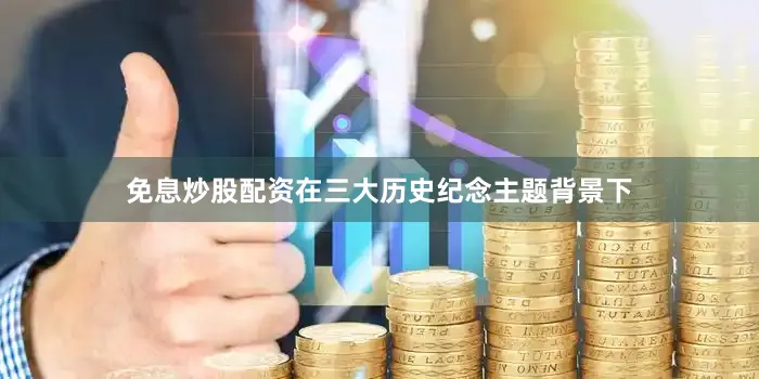 免息炒股配资在三大历史纪念主题背景下