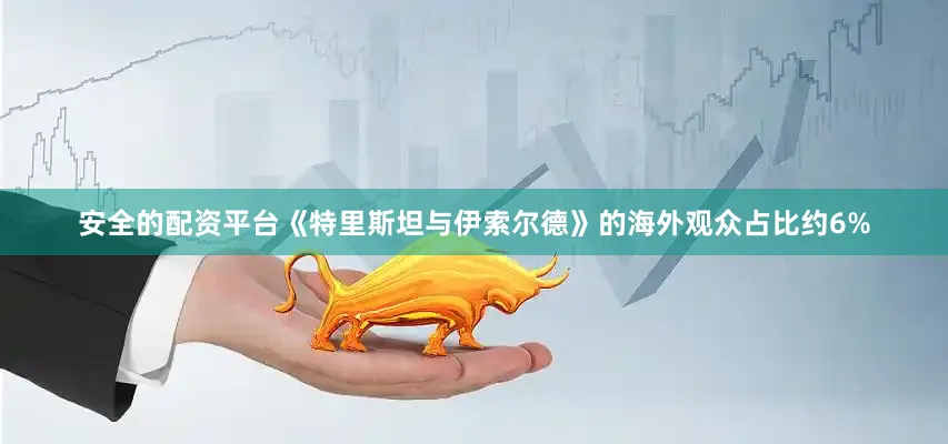 安全的配资平台《特里斯坦与伊索尔德》的海外观众占比约6%