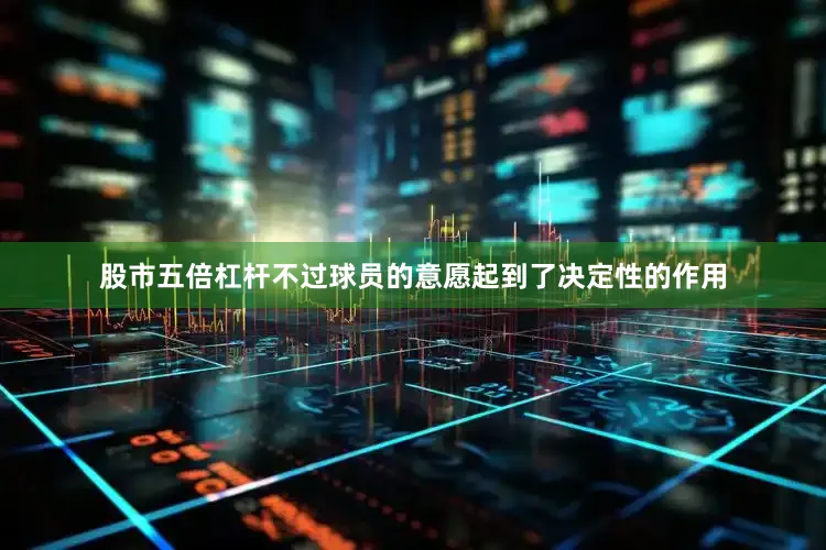股市五倍杠杆不过球员的意愿起到了决定性的作用