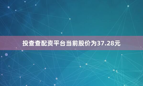 投查查配资平台当前股价为37.28元