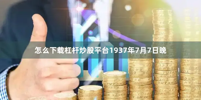怎么下载杠杆炒股平台1937年7月7日晚