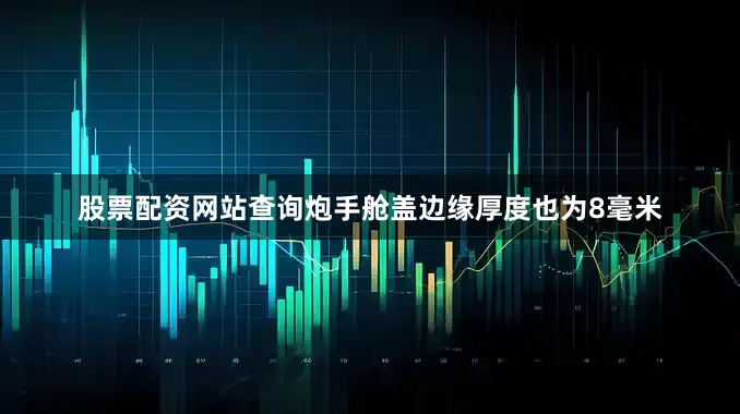 股票配资网站查询炮手舱盖边缘厚度也为8毫米