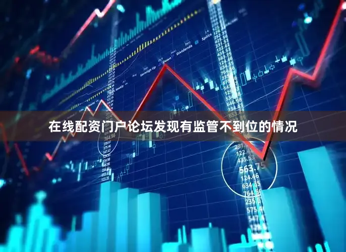 在线配资门户论坛发现有监管不到位的情况