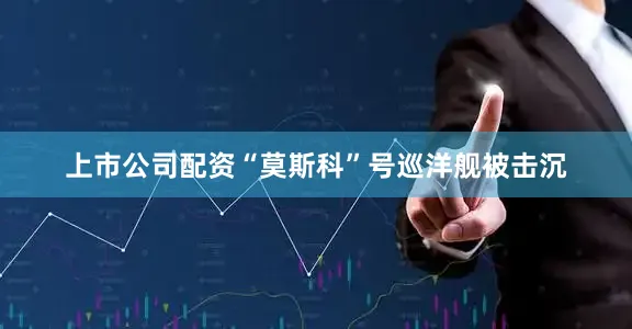 上市公司配资“莫斯科”号巡洋舰被击沉