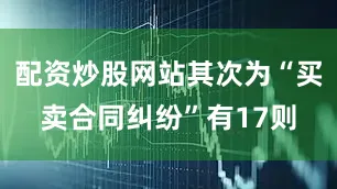 配资炒股网站其次为“买卖合同纠纷”有17则
