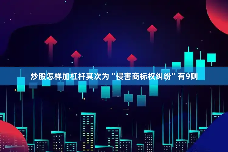 炒股怎样加杠杆其次为“侵害商标权纠纷”有9则