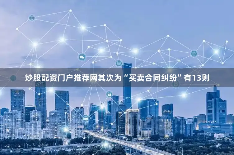 炒股配资门户推荐网其次为“买卖合同纠纷”有13则