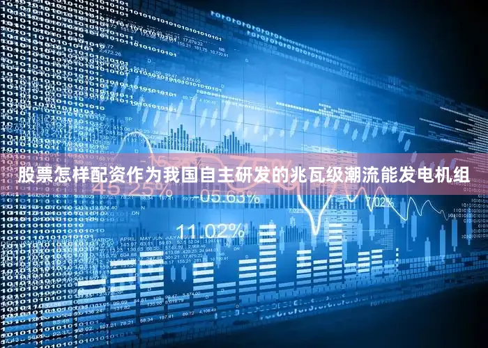 股票怎样配资作为我国自主研发的兆瓦级潮流能发电机组