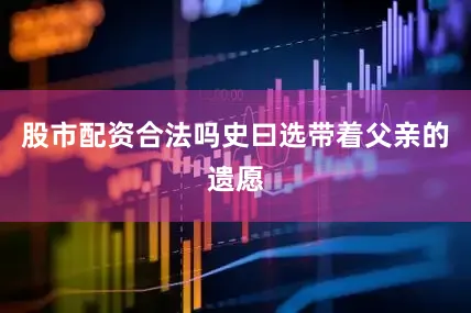 股市配资合法吗史曰选带着父亲的遗愿