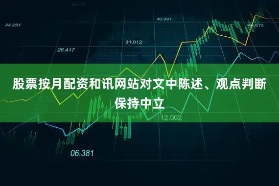 股票按月配资和讯网站对文中陈述、观点判断保持中立