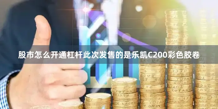 股市怎么开通杠杆此次发售的是乐凯C200彩色胶卷