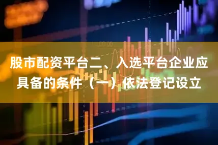 股市配资平台二、入选平台企业应具备的条件（一）依法登记设立