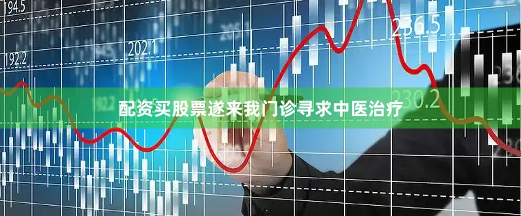 配资买股票遂来我门诊寻求中医治疗