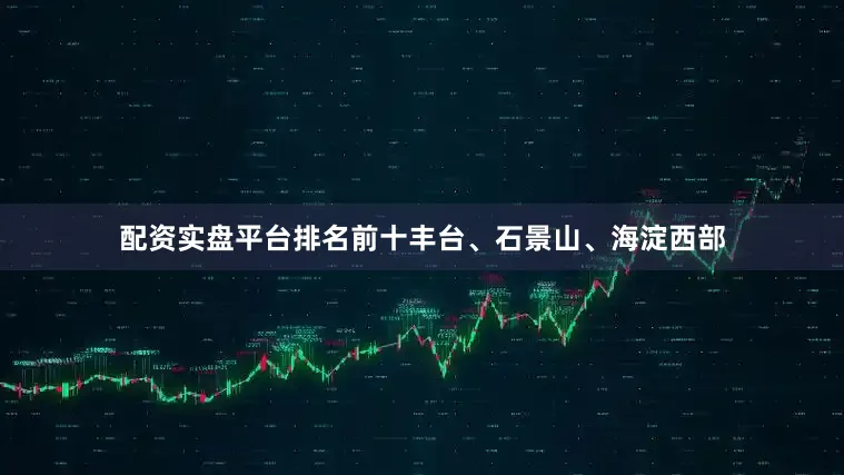 配资实盘平台排名前十丰台、石景山、海淀西部
