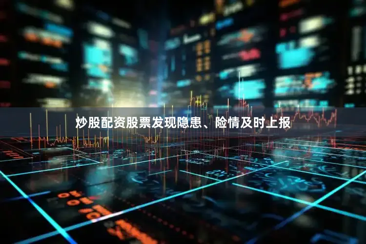 炒股配资股票发现隐患、险情及时上报