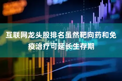互联网龙头股排名虽然靶向药和免疫治疗可延长生存期