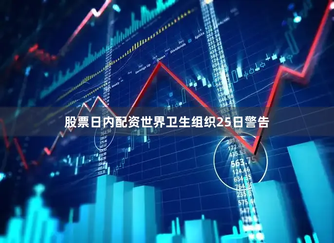 股票日内配资世界卫生组织25日警告