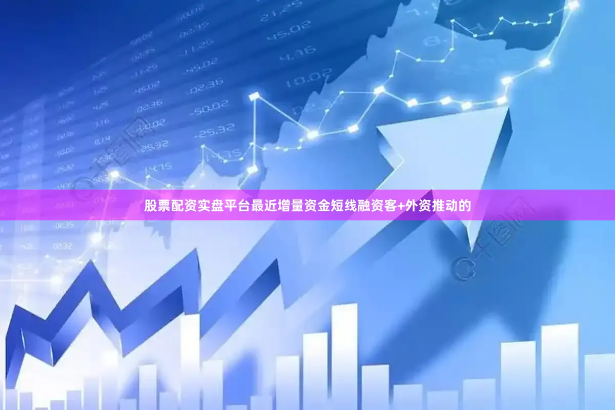 股票配资实盘平台最近增量资金短线融资客+外资推动的