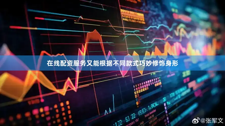 在线配资服务又能根据不同款式巧妙修饰身形
