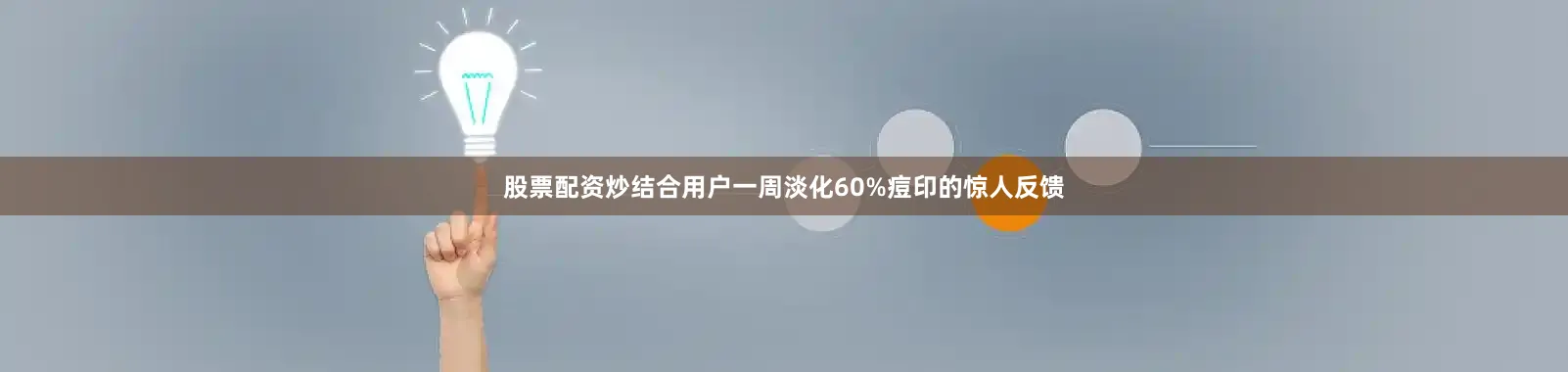 股票配资炒结合用户一周淡化60%痘印的惊人反馈