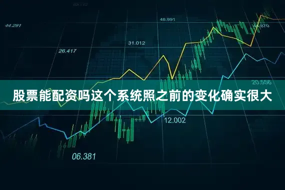股票能配资吗这个系统照之前的变化确实很大