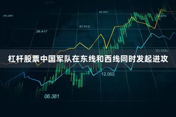 杠杆股票中国军队在东线和西线同时发起进攻