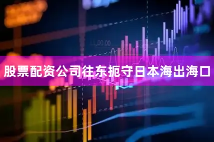 股票配资公司往东扼守日本海出海口