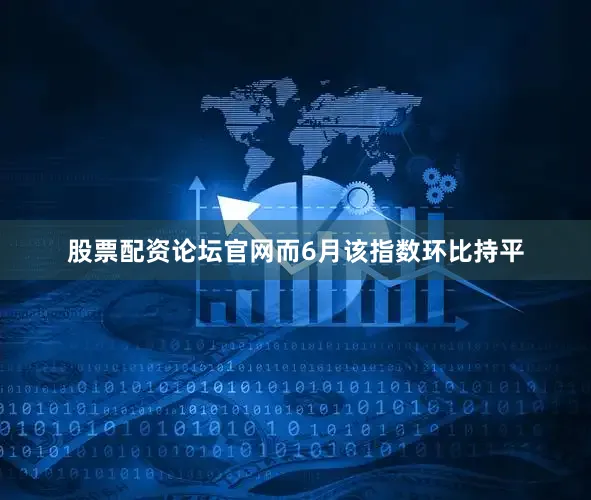 股票配资论坛官网而6月该指数环比持平