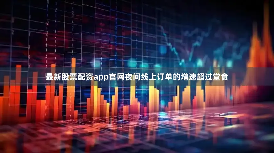 最新股票配资app官网夜间线上订单的增速超过堂食