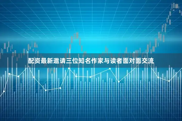 配资最新邀请三位知名作家与读者面对面交流