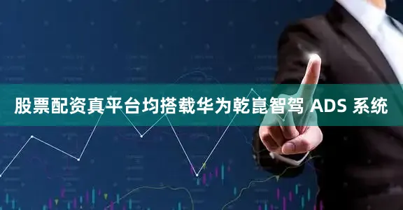 股票配资真平台均搭载华为乾崑智驾 ADS 系统