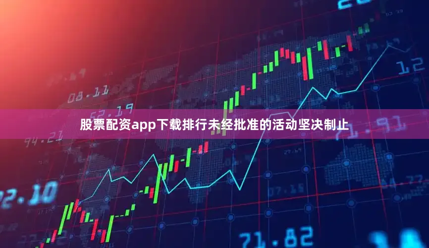 股票配资app下载排行未经批准的活动坚决制止